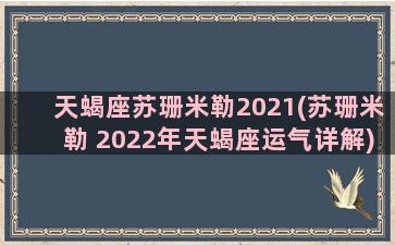 天蝎座苏珊米勒2021(苏珊米勒 2022年天蝎座运气详解)